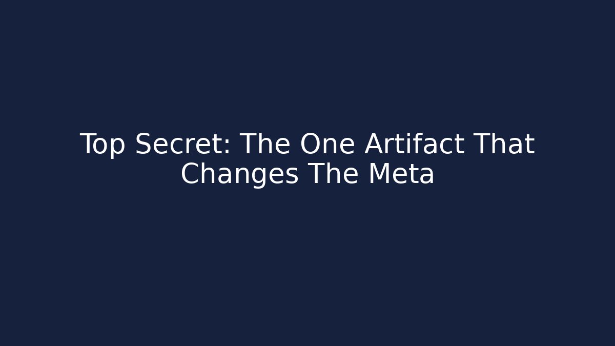 Top Secret: The One Artifact That Changes The Meta