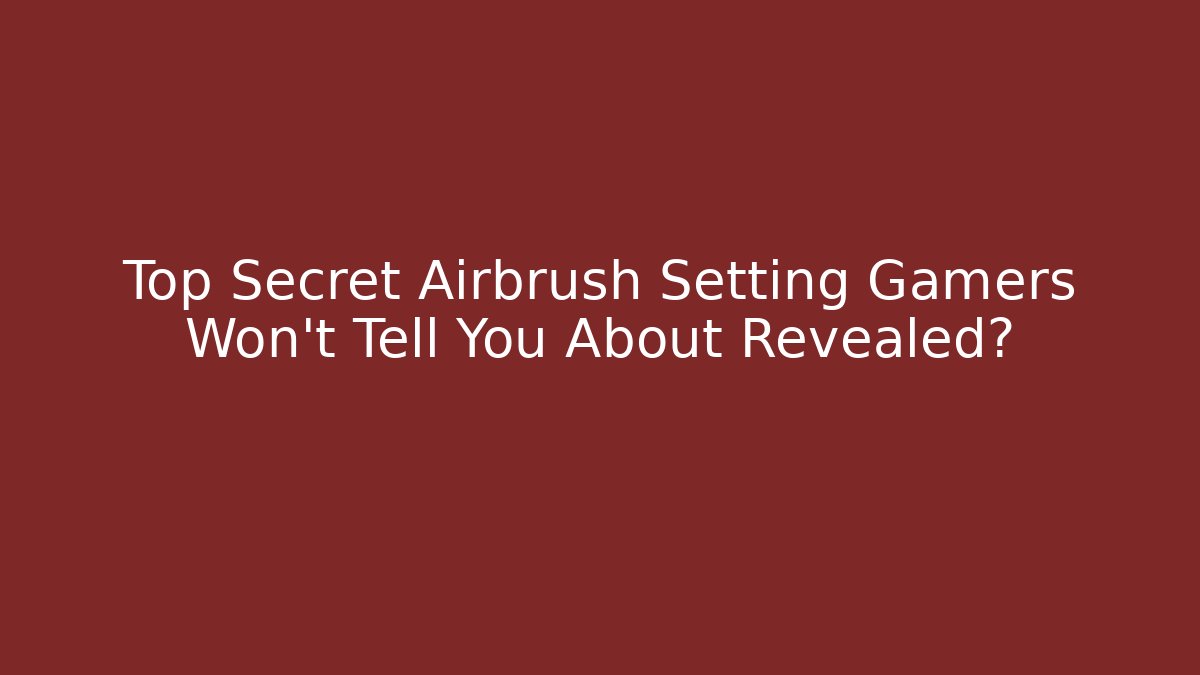 Top Secret Airbrush Setting Gamers Won't Tell You About Revealed?