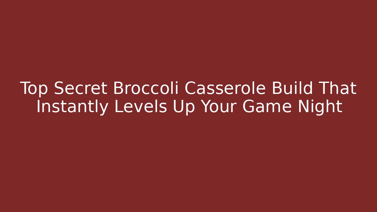 Top Secret Broccoli Casserole Build That Instantly Levels Up Your Game Night
