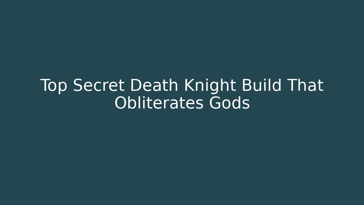 Top Secret Death Knight Build That Obliterates Gods
