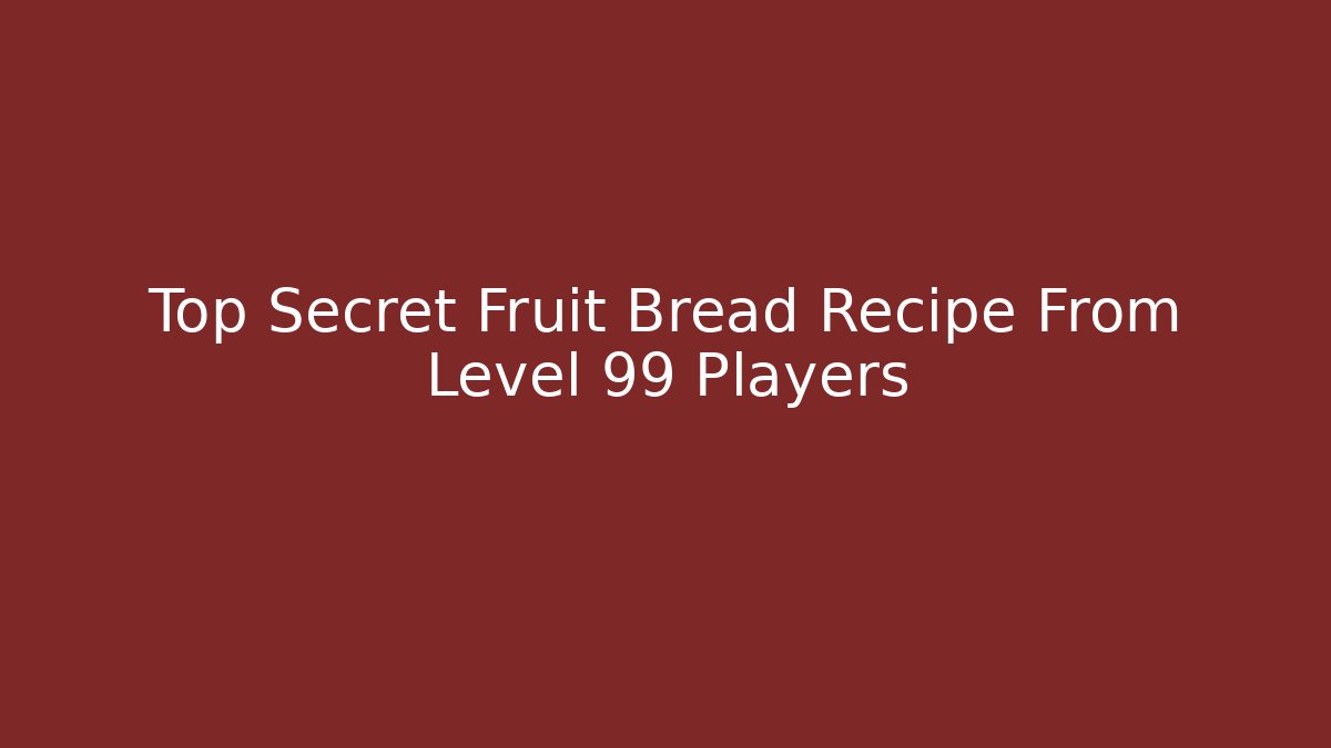 Top Secret Fruit Bread Recipe From Level 99 Players - Método de Aprovação