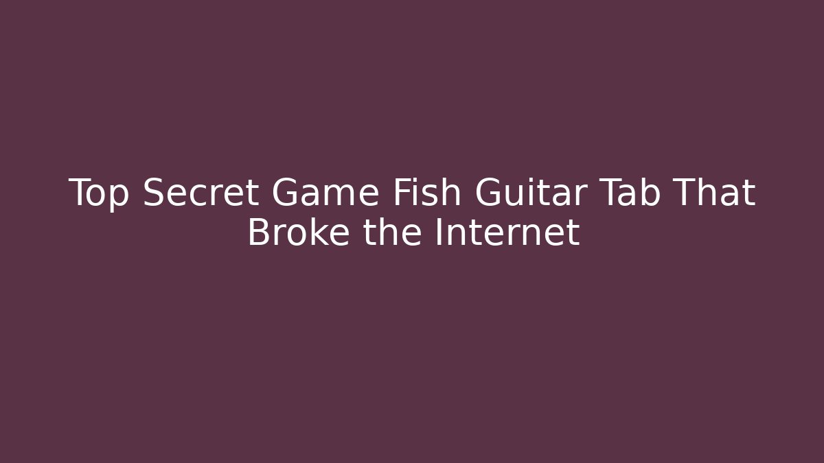 Top Secret Game Fish Guitar Tab That Broke the Internet