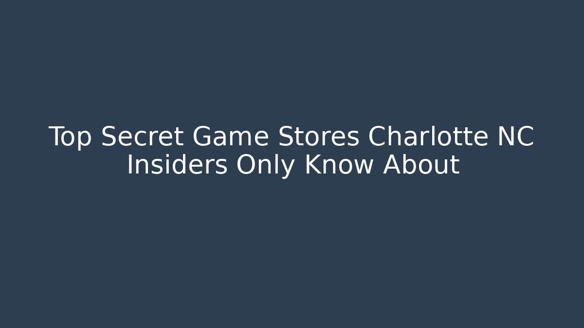 Top Secret Game Stores Charlotte NC Insiders Only Know About