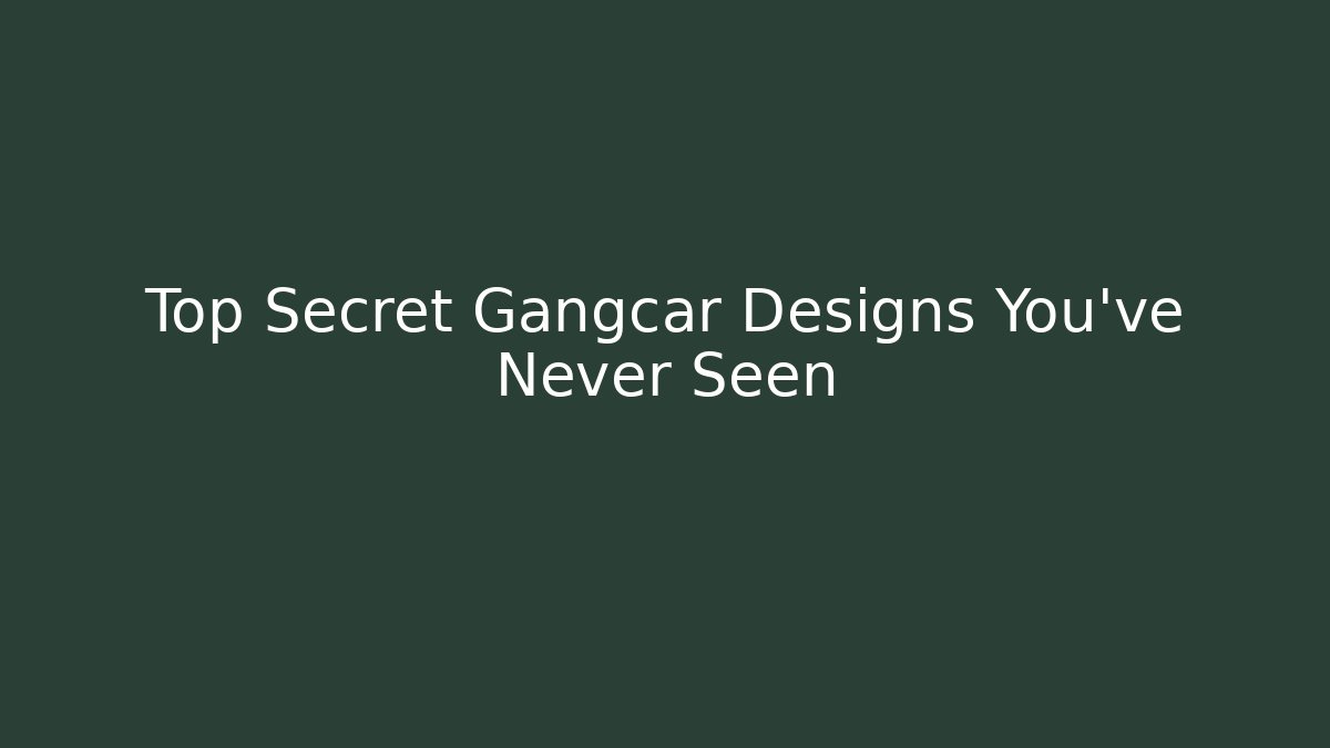 Top Secret Gangcar Designs You've Never Seen - Método de Aprovação