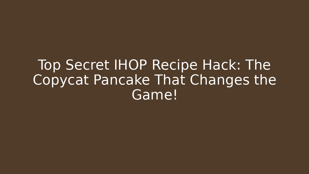 Top Secret IHOP Recipe Hack: The Copycat Pancake That Changes the Game!