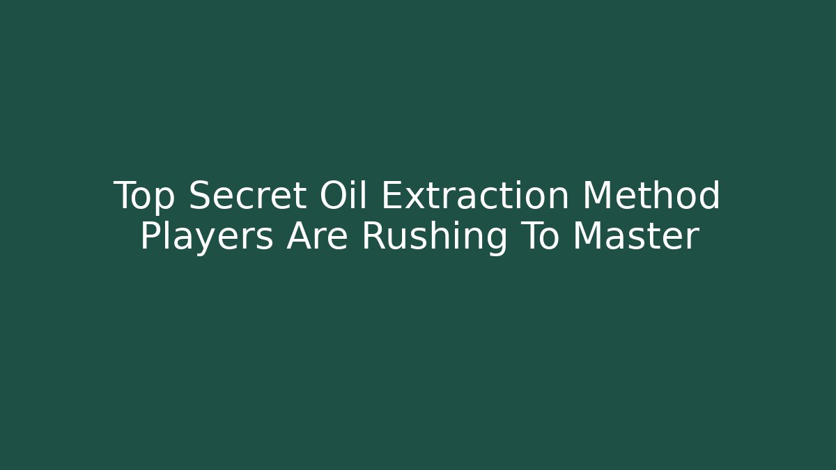 Top Secret Oil Extraction Method Players Are Rushing To Master