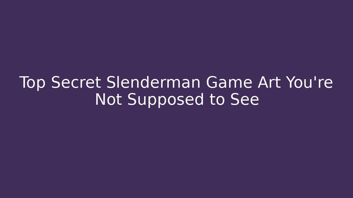 Top Secret Slenderman Game Art You're Not Supposed to See