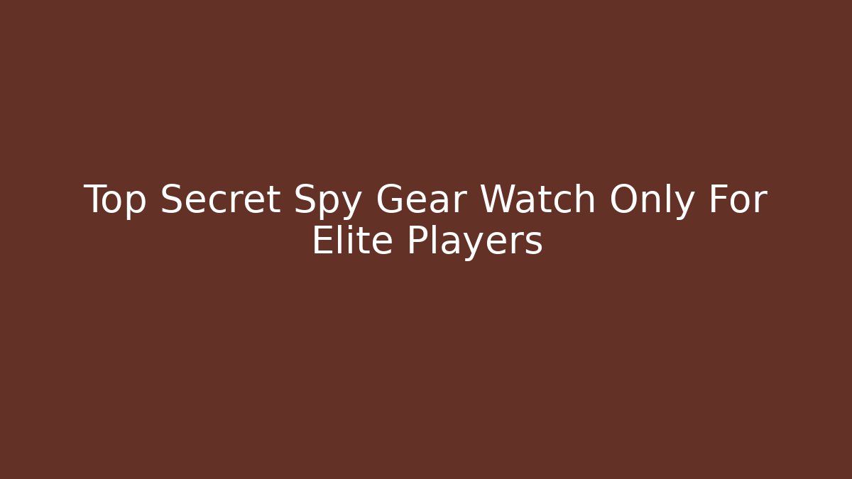 Top Secret Spy Gear Watch Only For Elite Players