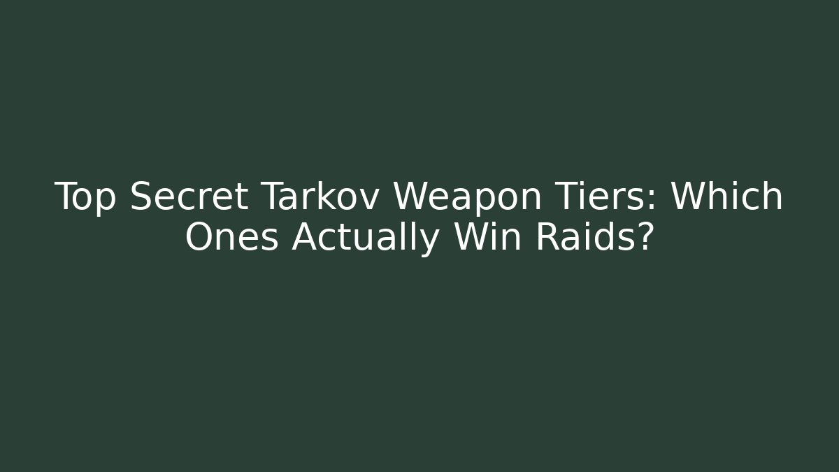 Top Secret Tarkov Weapon Tiers: Which Ones Actually Win Raids?