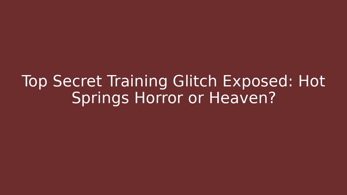 Top Secret Training Glitch Exposed: Hot Springs Horror or Heaven?
