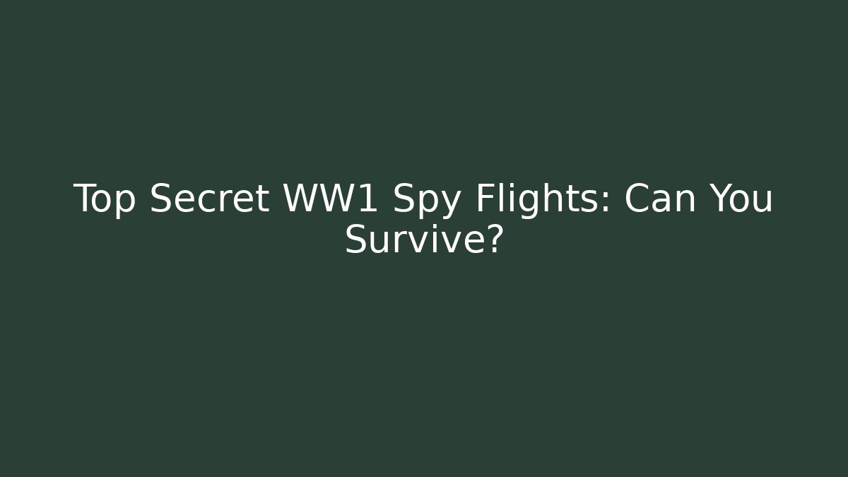 Top Secret WW1 Spy Flights: Can You Survive?