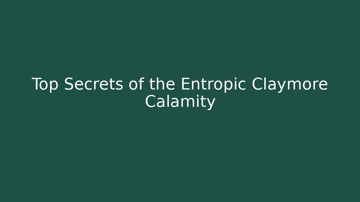 Top Secrets of the Entropic Claymore Calamity
