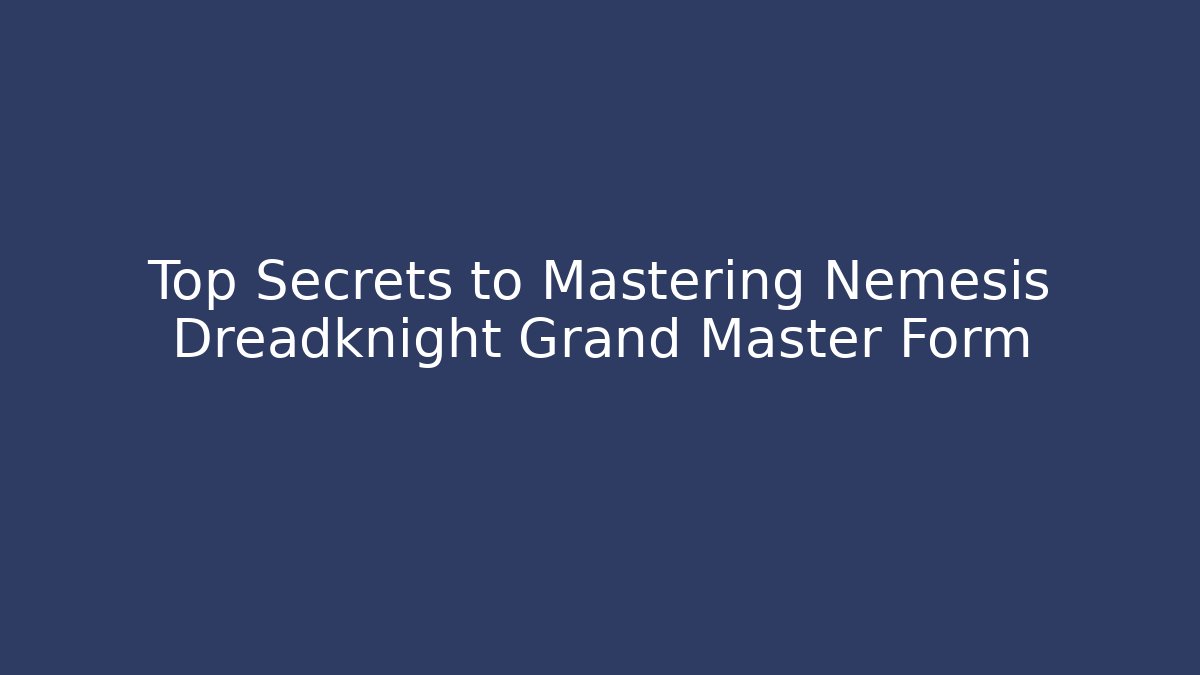 Top Secrets to Mastering Nemesis Dreadknight Grand Master Form - Método de Aprovação