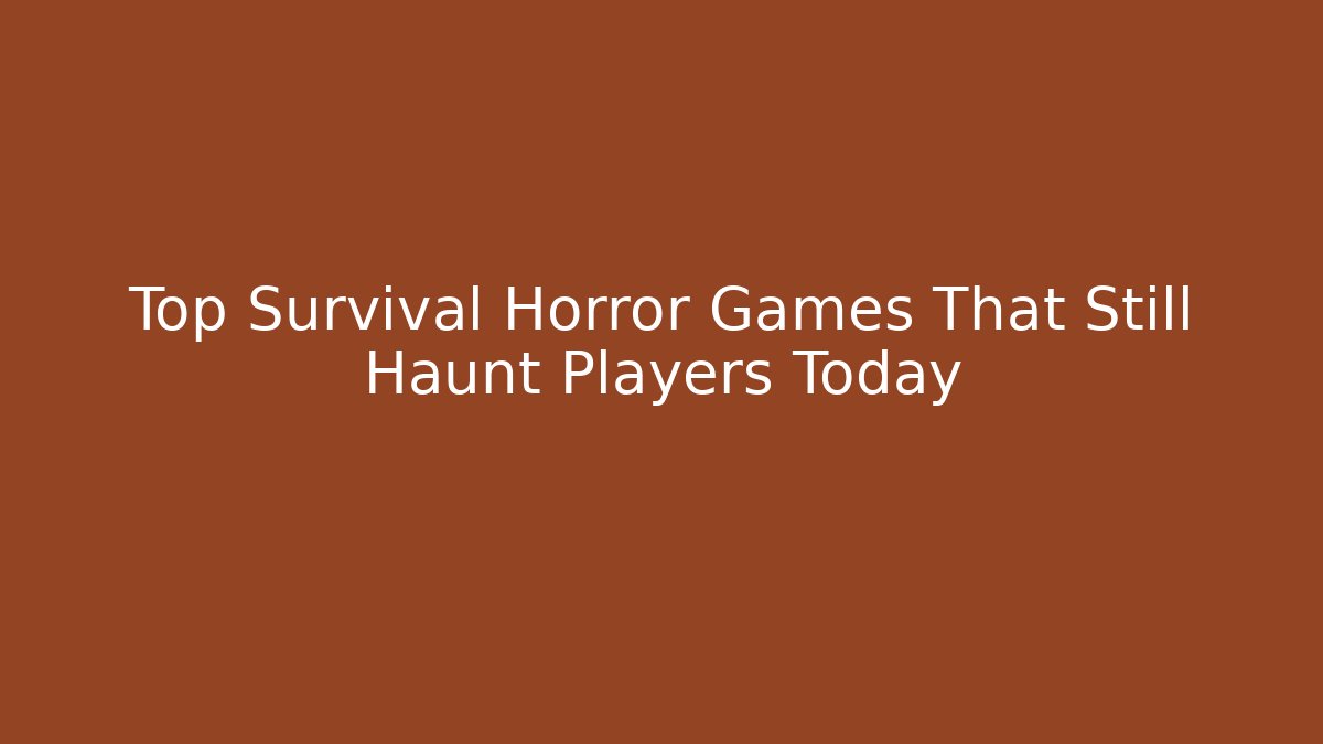Top Survival Horror Games That Still Haunt Players Today
