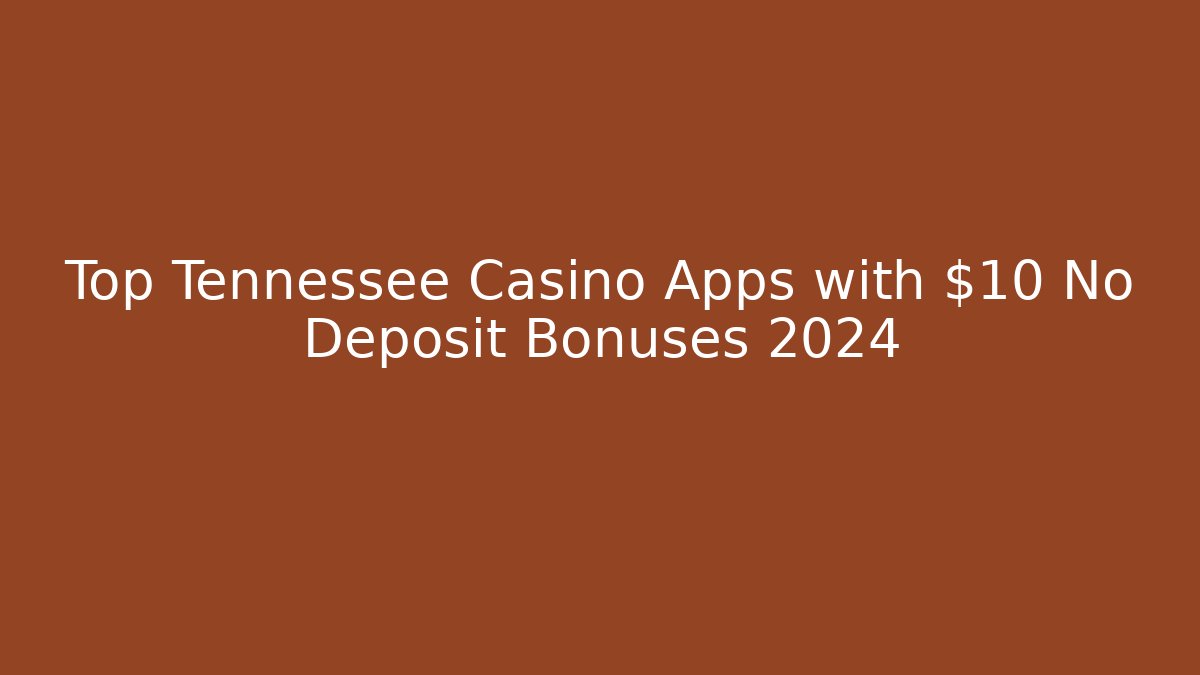 Top Tennessee Casino Apps with $10 No Deposit Bonuses 2024