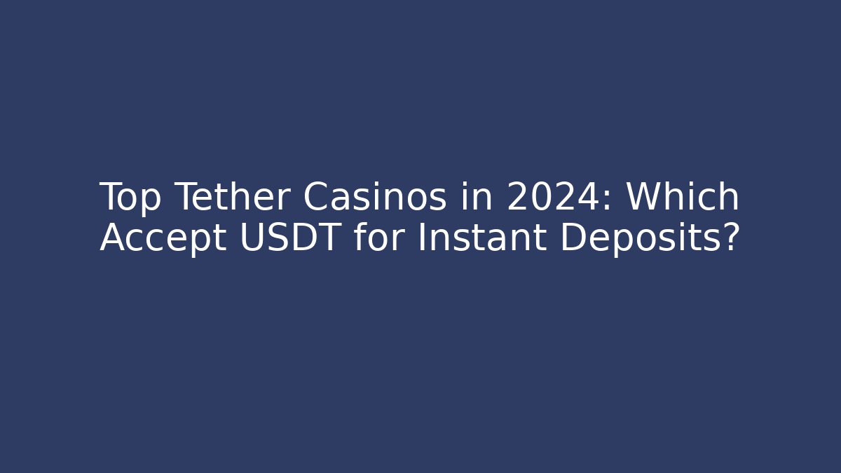 Top Tether Casinos in 2024: Which Accept USDT for Instant Deposits?