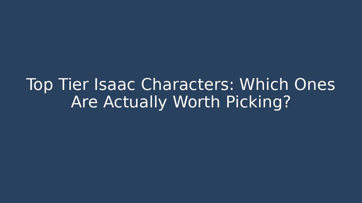 Top Tier Isaac Characters: Which Ones Are Actually Worth Picking?