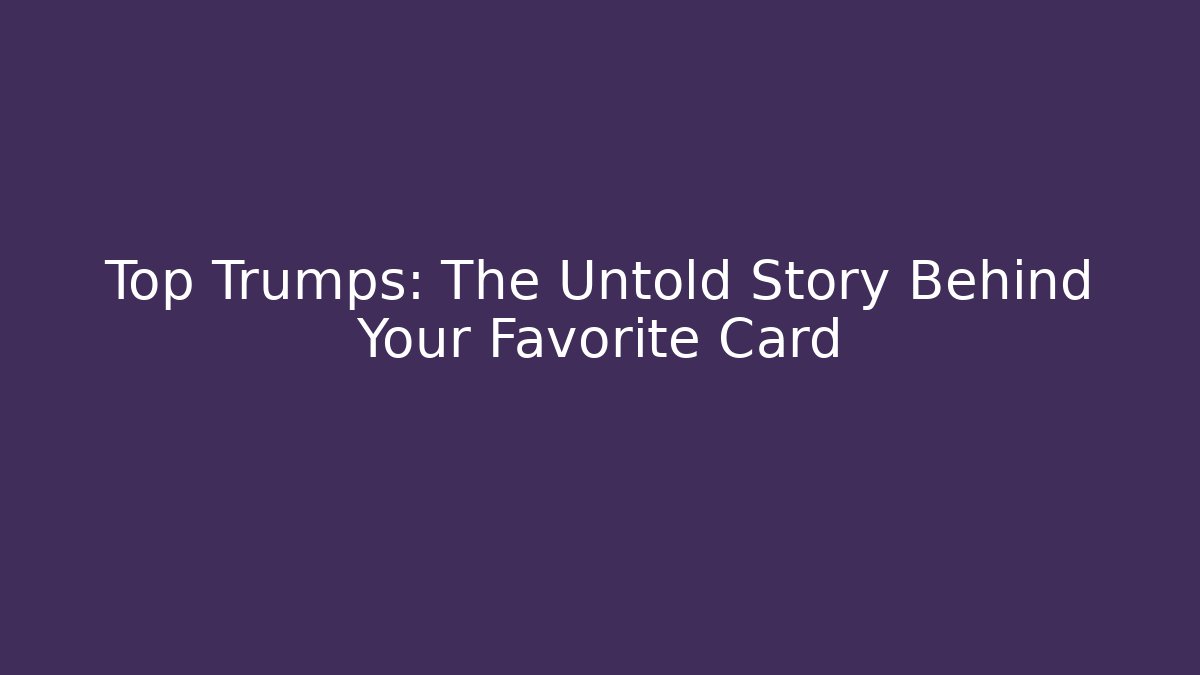 Top Trumps: The Untold Story Behind Your Favorite Card