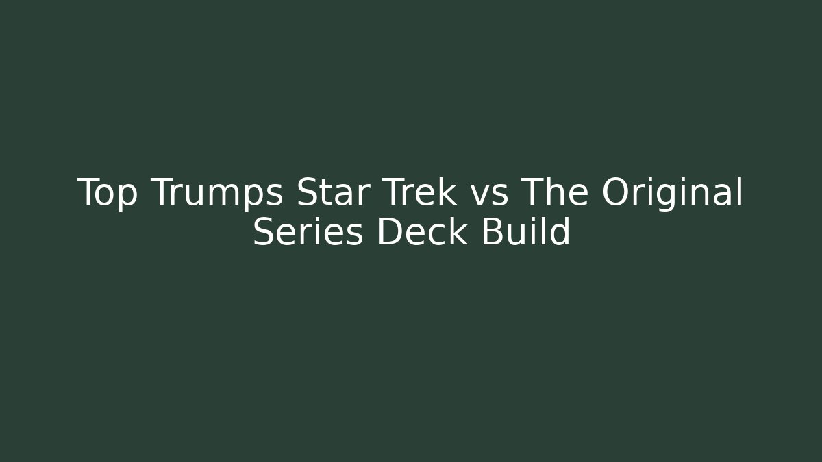 Top Trumps Star Trek vs The Original Series Deck Build