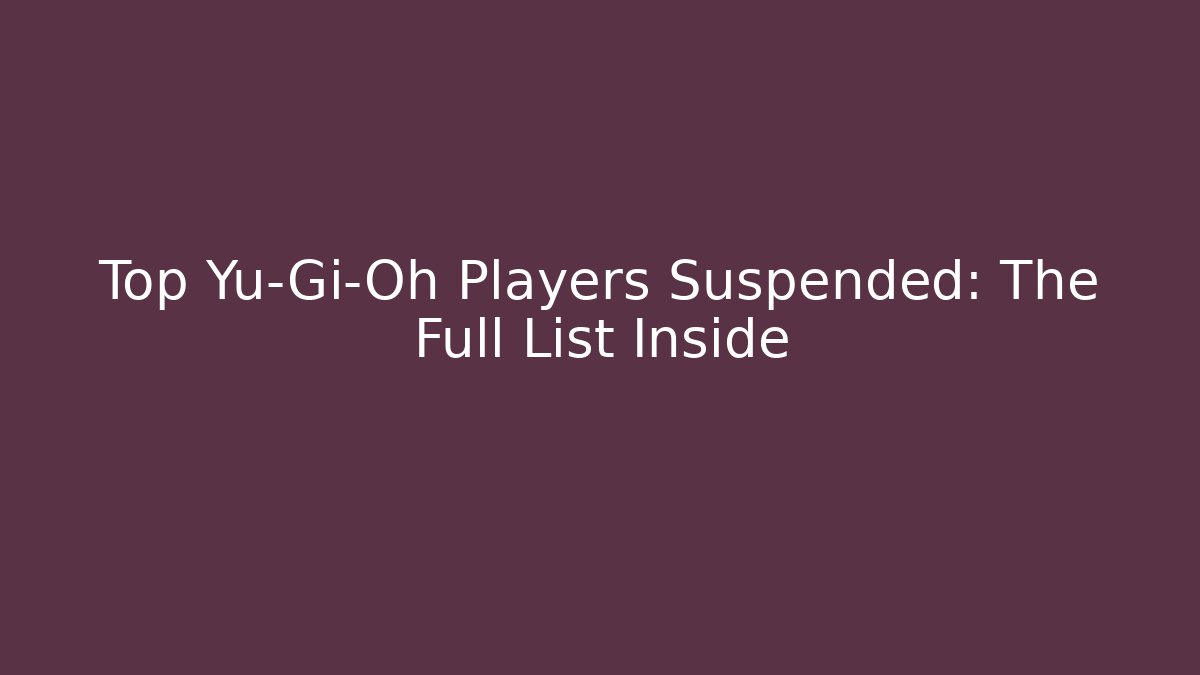 Top Yu-Gi-Oh Players Suspended: The Full List Inside