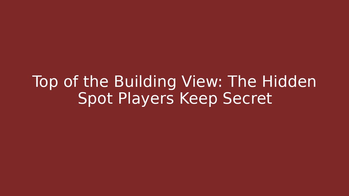 Top of the Building View: The Hidden Spot Players Keep Secret