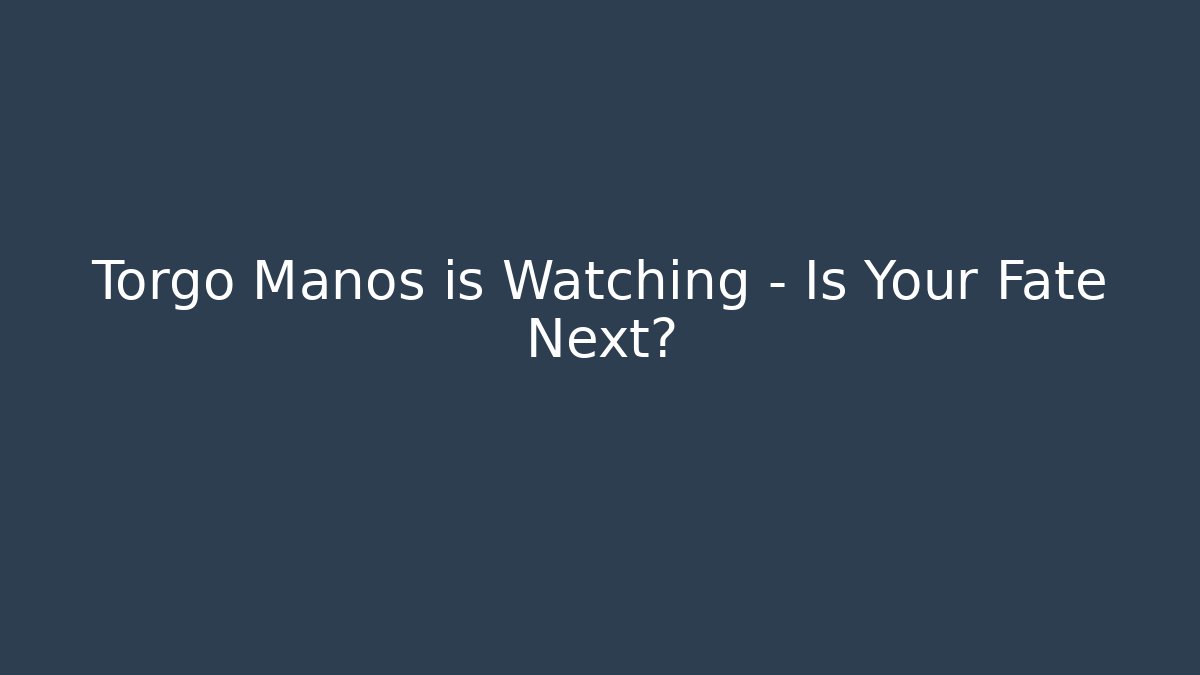 Torgo Manos is Watching - Is Your Fate Next?