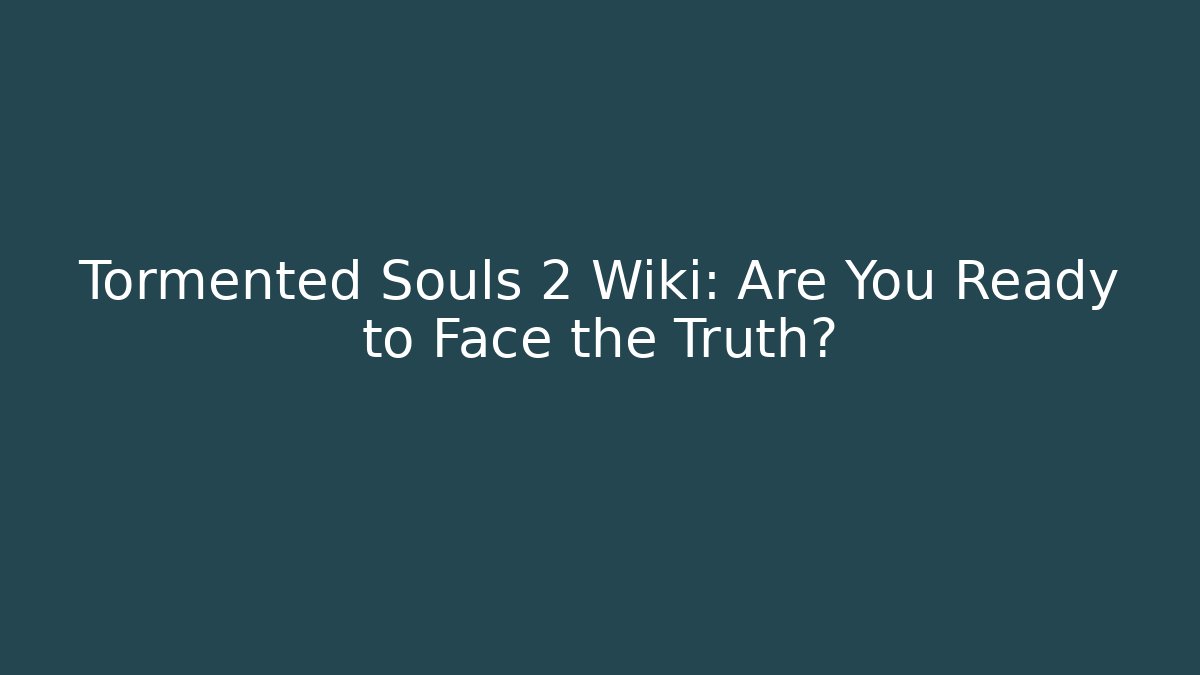 Tormented Souls 2 Wiki: Are You Ready to Face the Truth?