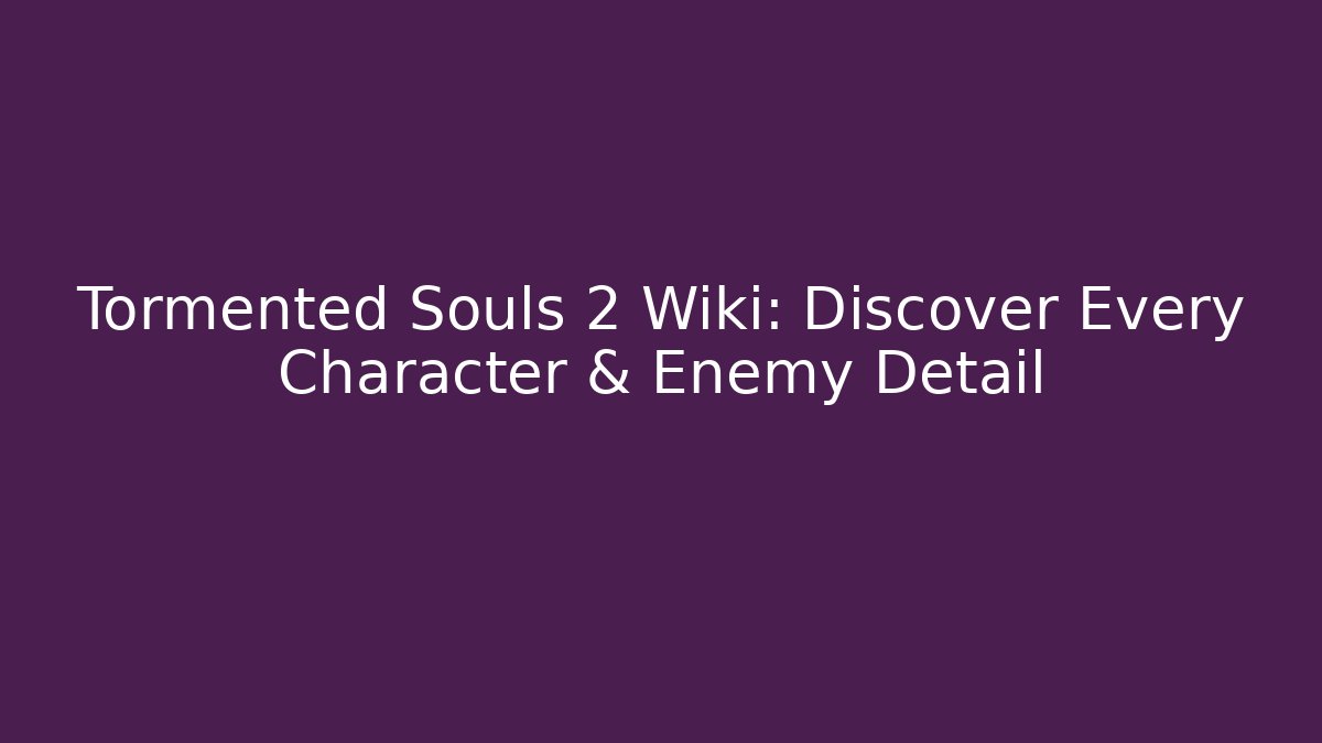 Tormented Souls 2 Wiki: Discover Every Character & Enemy Detail