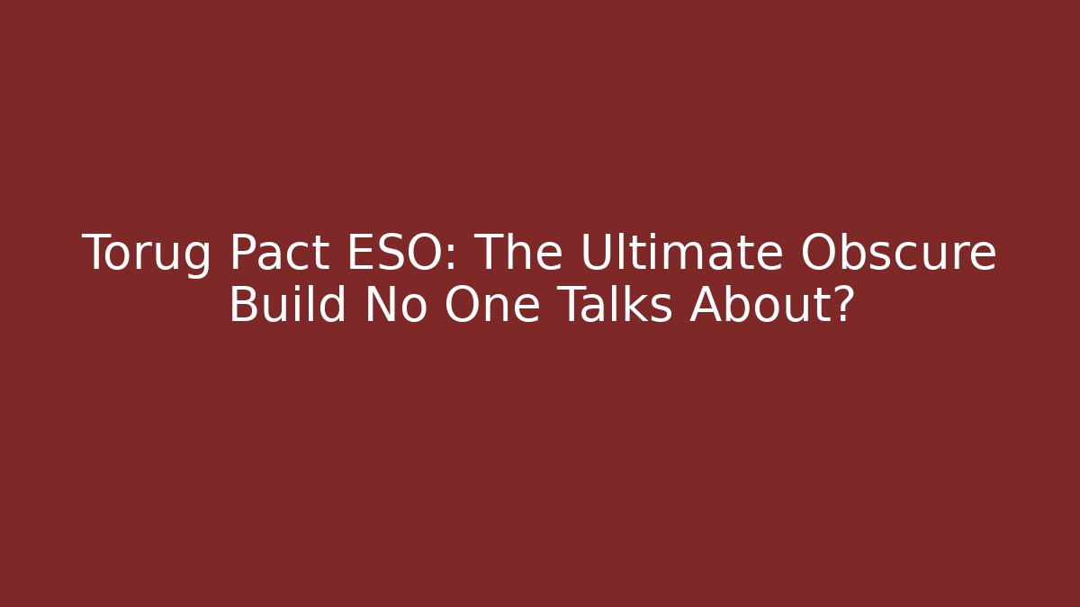Torug Pact ESO: The Ultimate Obscure Build No One Talks About?