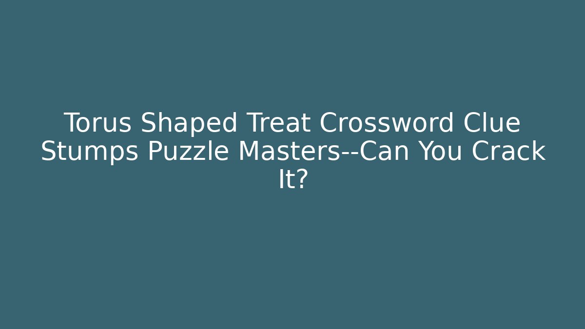 Torus Shaped Treat Crossword Clue Stumps Puzzle Masters—Can You Crack It?