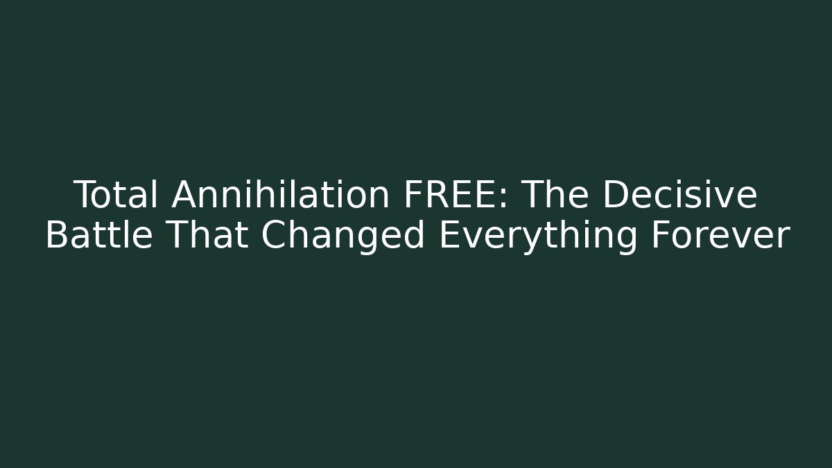 Total Annihilation FREE: The Decisive Battle That Changed Everything Forever