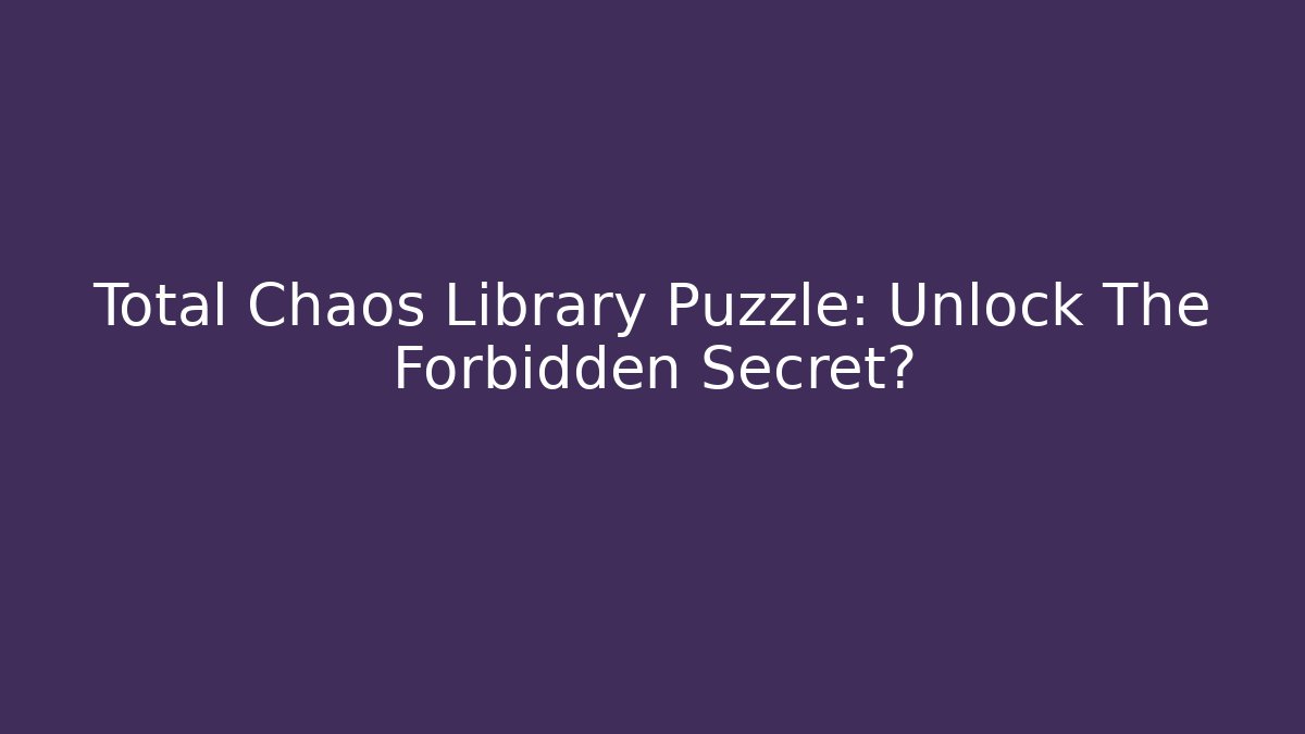 Total Chaos Library Puzzle: Unlock The Forbidden Secret?