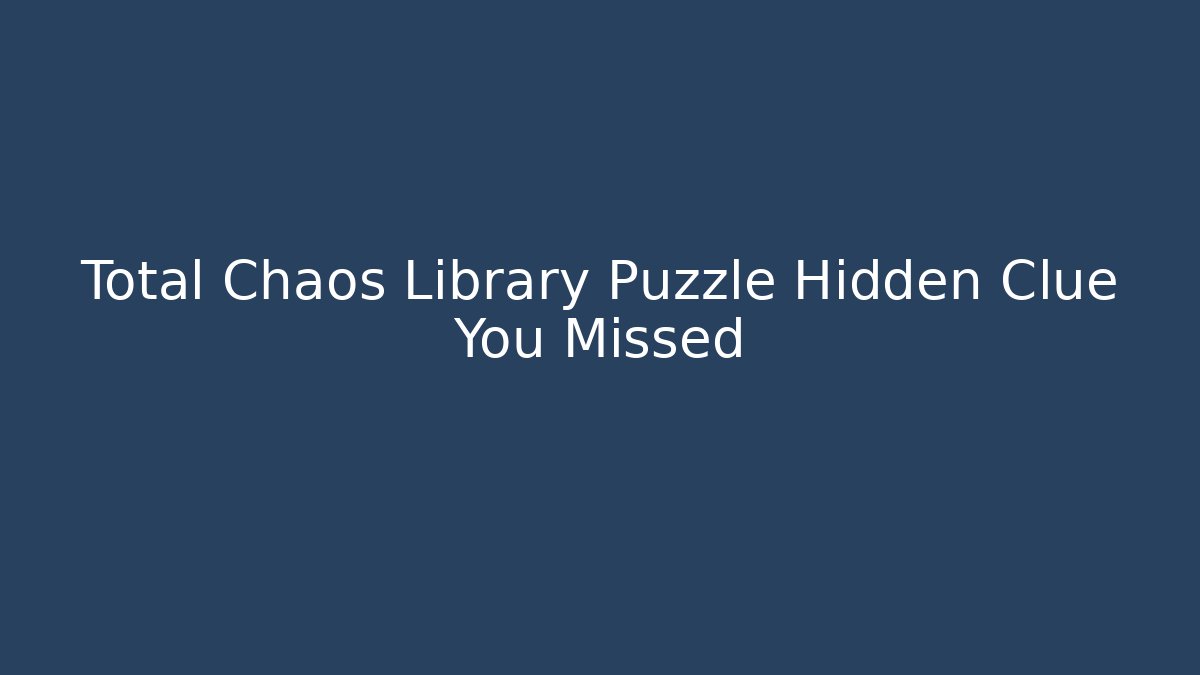 Total Chaos Library Puzzle Hidden Clue You Missed