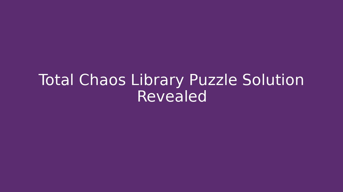 Total Chaos Library Puzzle Solution Revealed