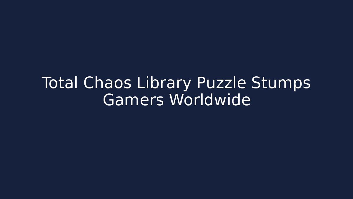 Total Chaos Library Puzzle Stumps Gamers Worldwide