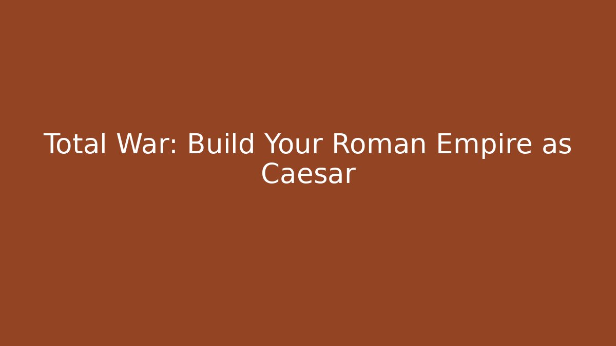 Total War: Build Your Roman Empire as Caesar