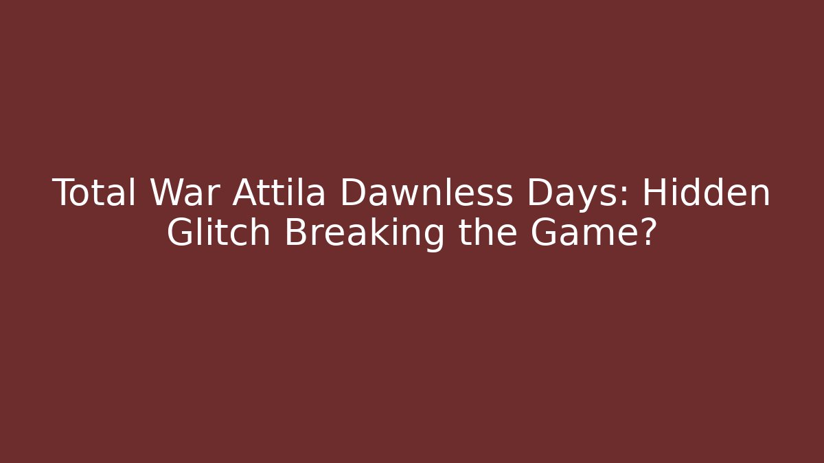 Total War Attila Dawnless Days: Hidden Glitch Breaking the Game?