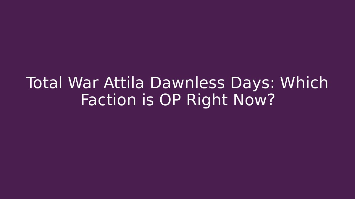 Total War Attila Dawnless Days: Which Faction is OP Right Now?