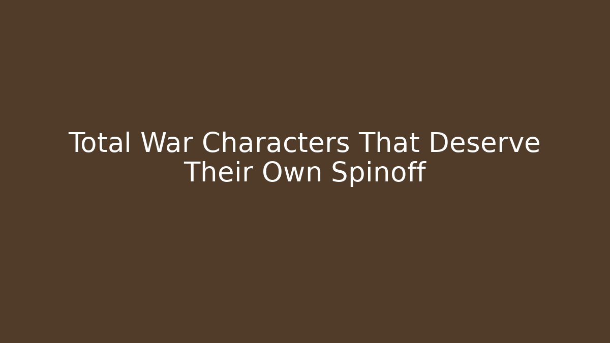 Total War Characters That Deserve Their Own Spinoff