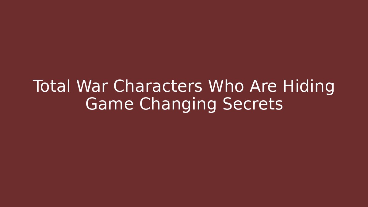 Total War Characters Who Are Hiding Game Changing Secrets