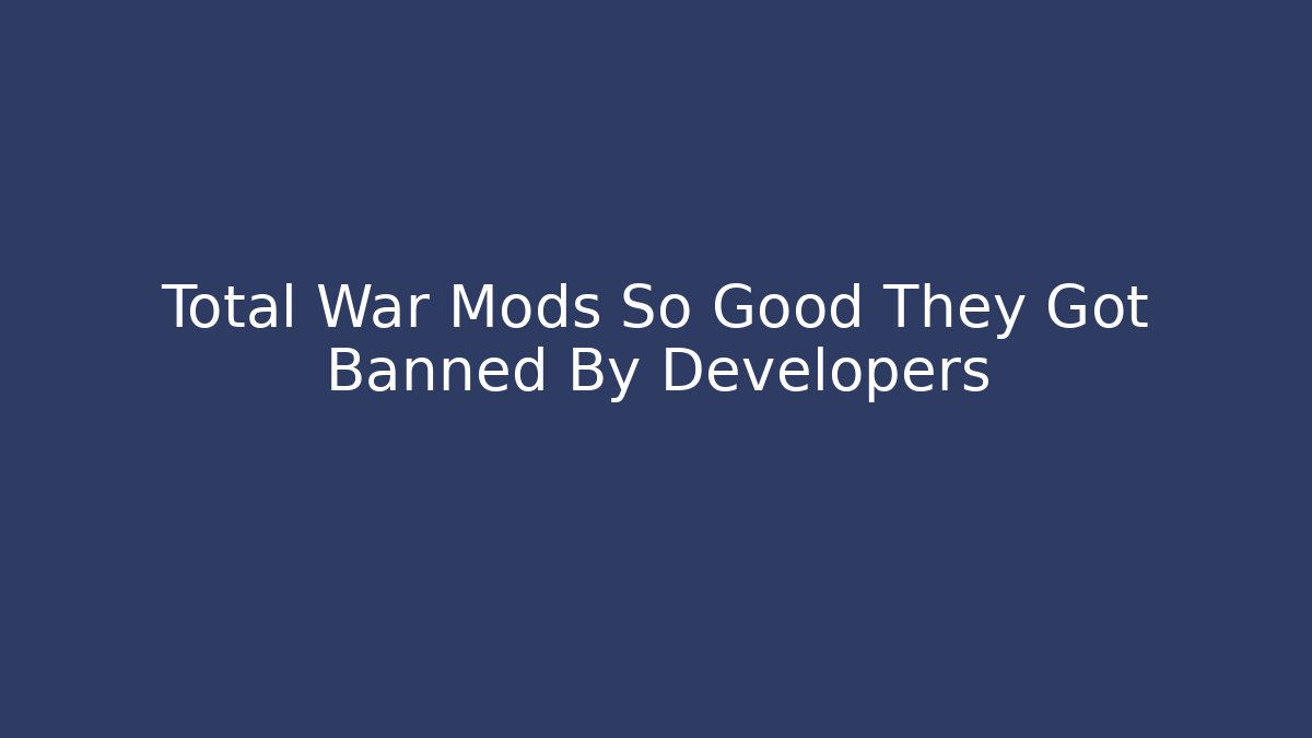 Total War Mods So Good They Got Banned By Developers