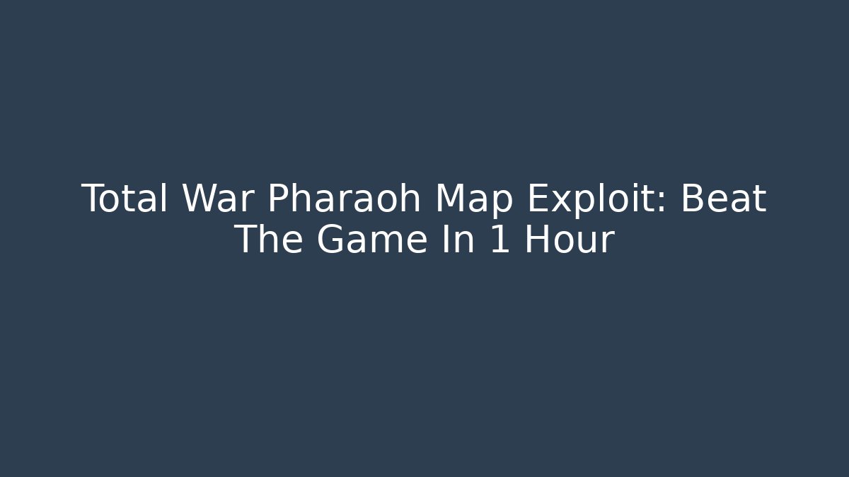 Total War Pharaoh Map Exploit: Beat The Game In 1 Hour