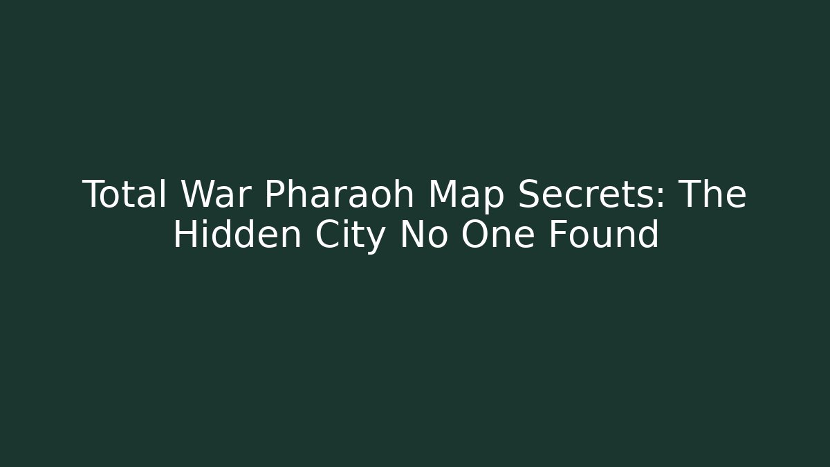 Total War Pharaoh Map Secrets: The Hidden City No One Found