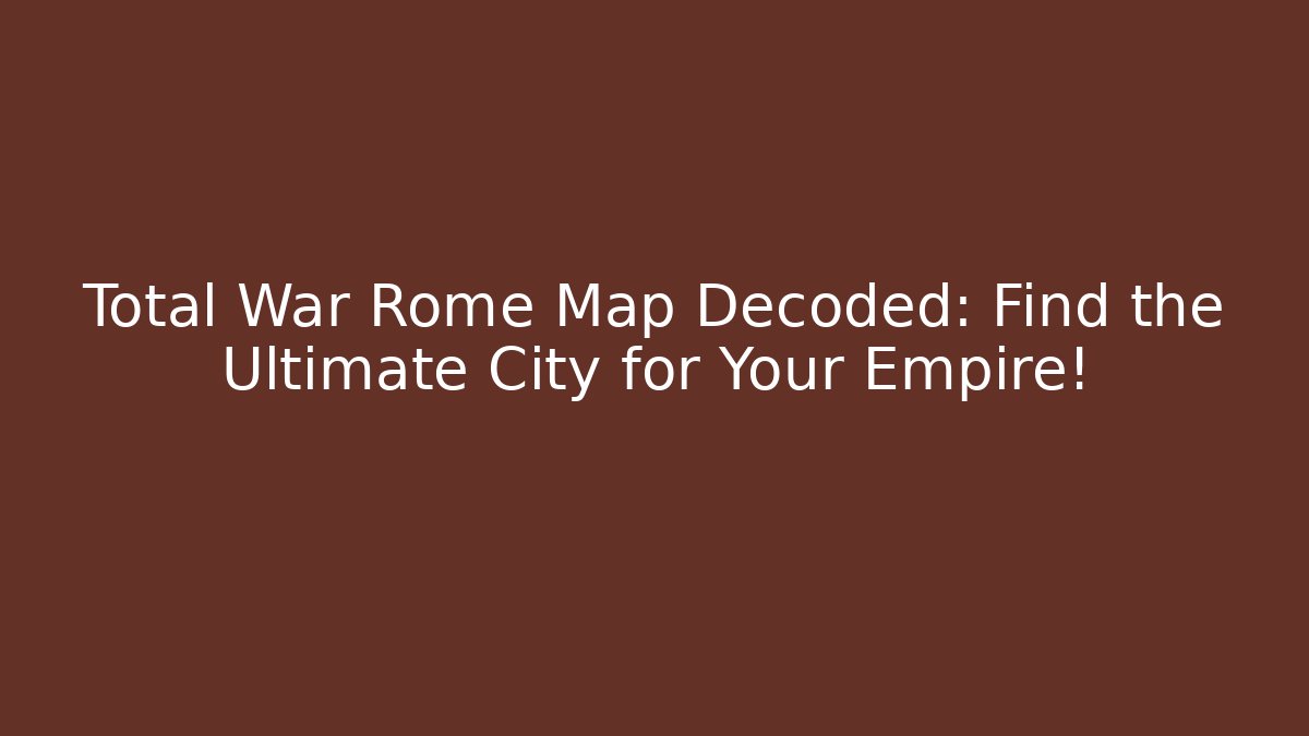 Total War Rome Map Decoded: Find the Ultimate City for Your Empire!