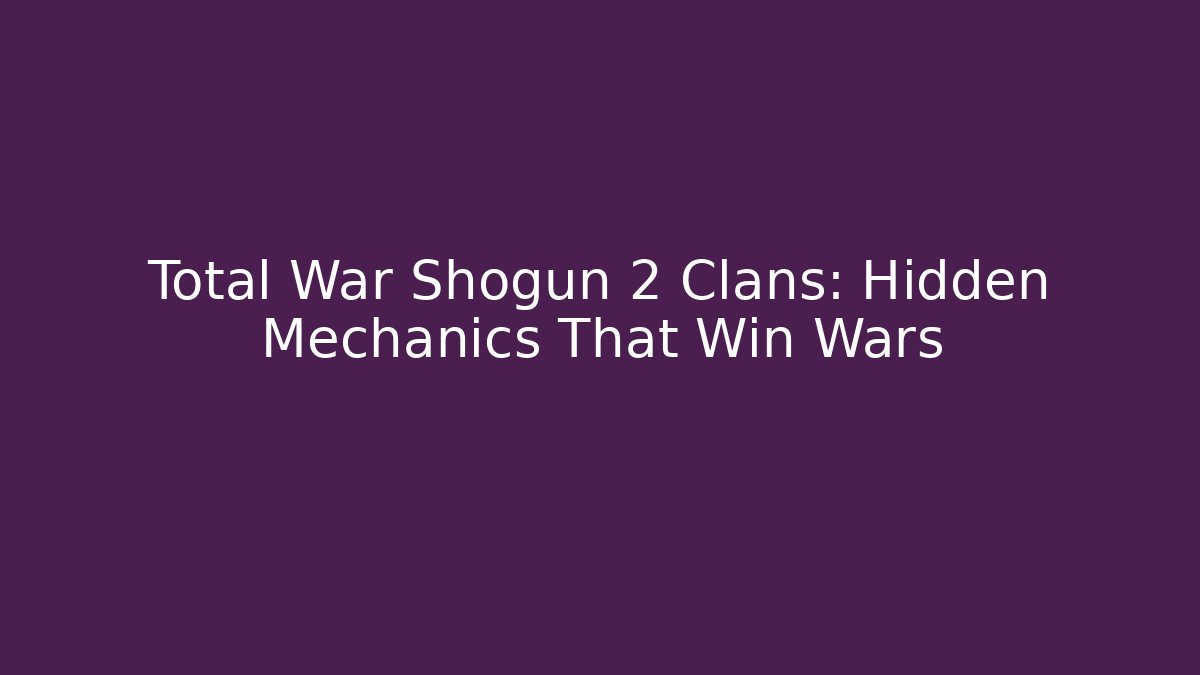 Total War Shogun 2 Clans: Hidden Mechanics That Win Wars