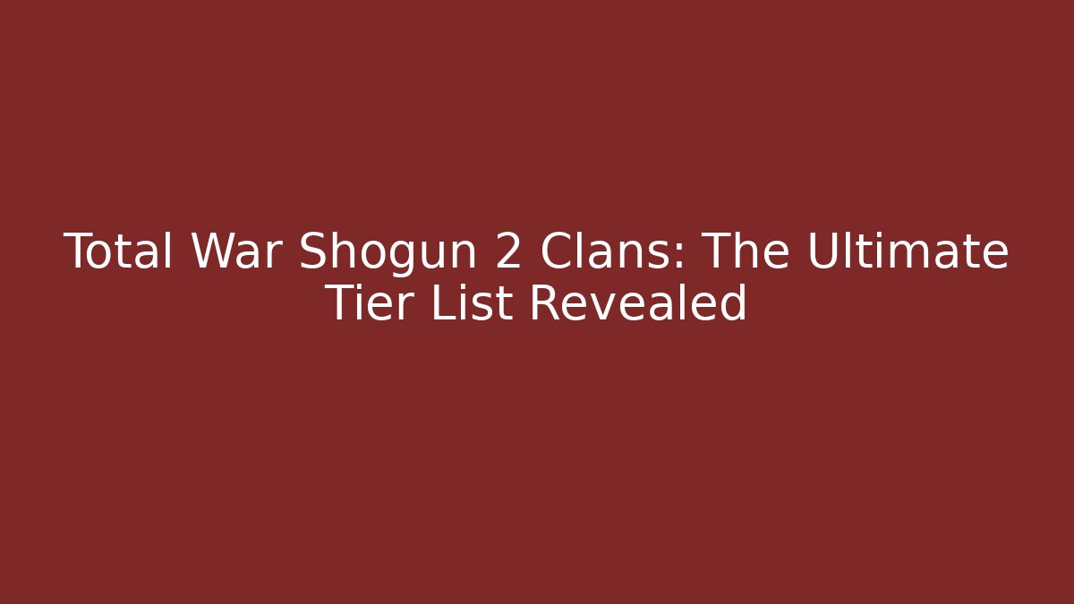 Total War Shogun 2 Clans: The Ultimate Tier List Revealed