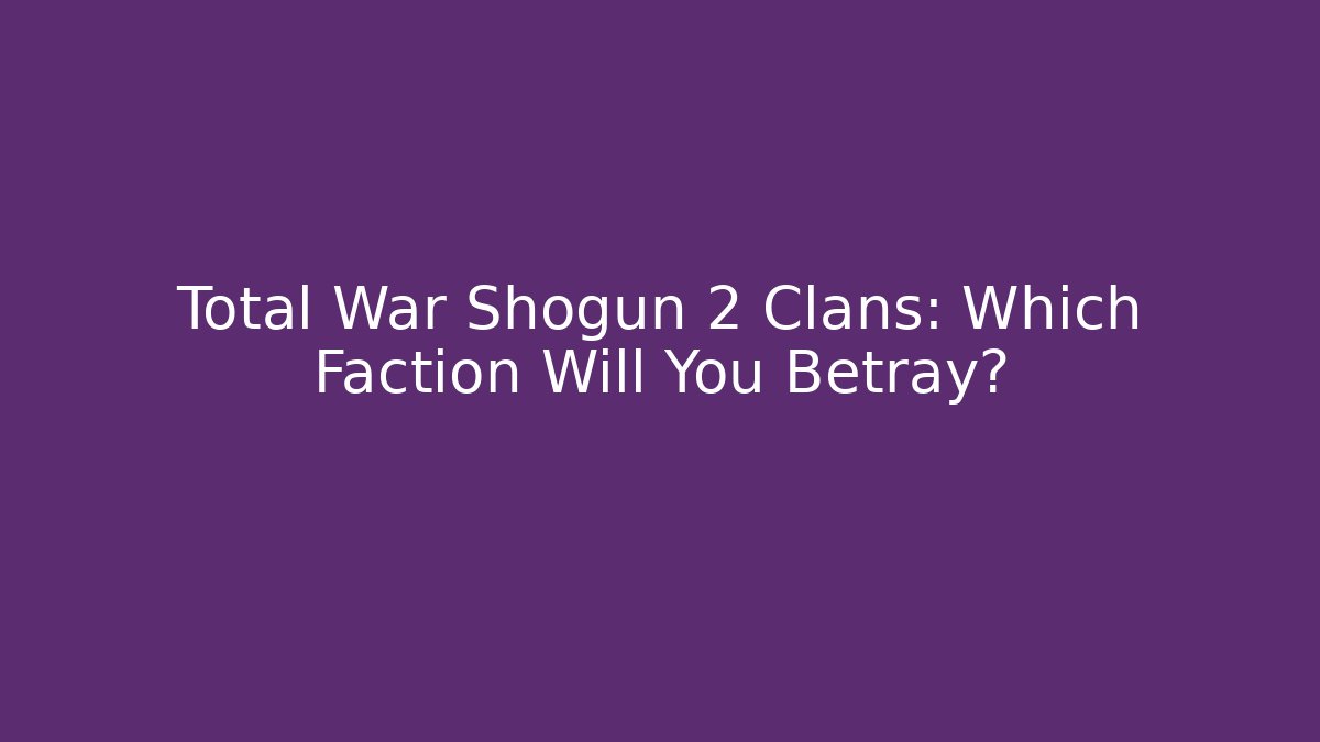 Total War Shogun 2 Clans: Which Faction Will You Betray?