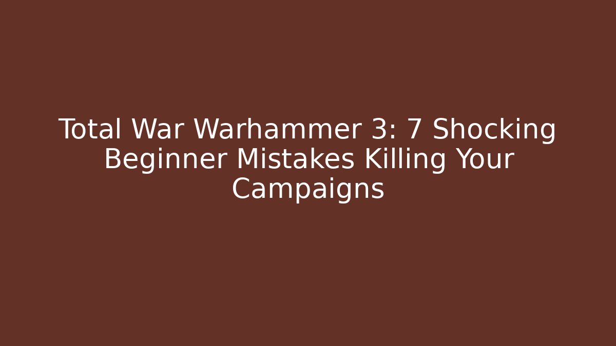 Total War Warhammer 3: 7 Shocking Beginner Mistakes Killing Your Campaigns