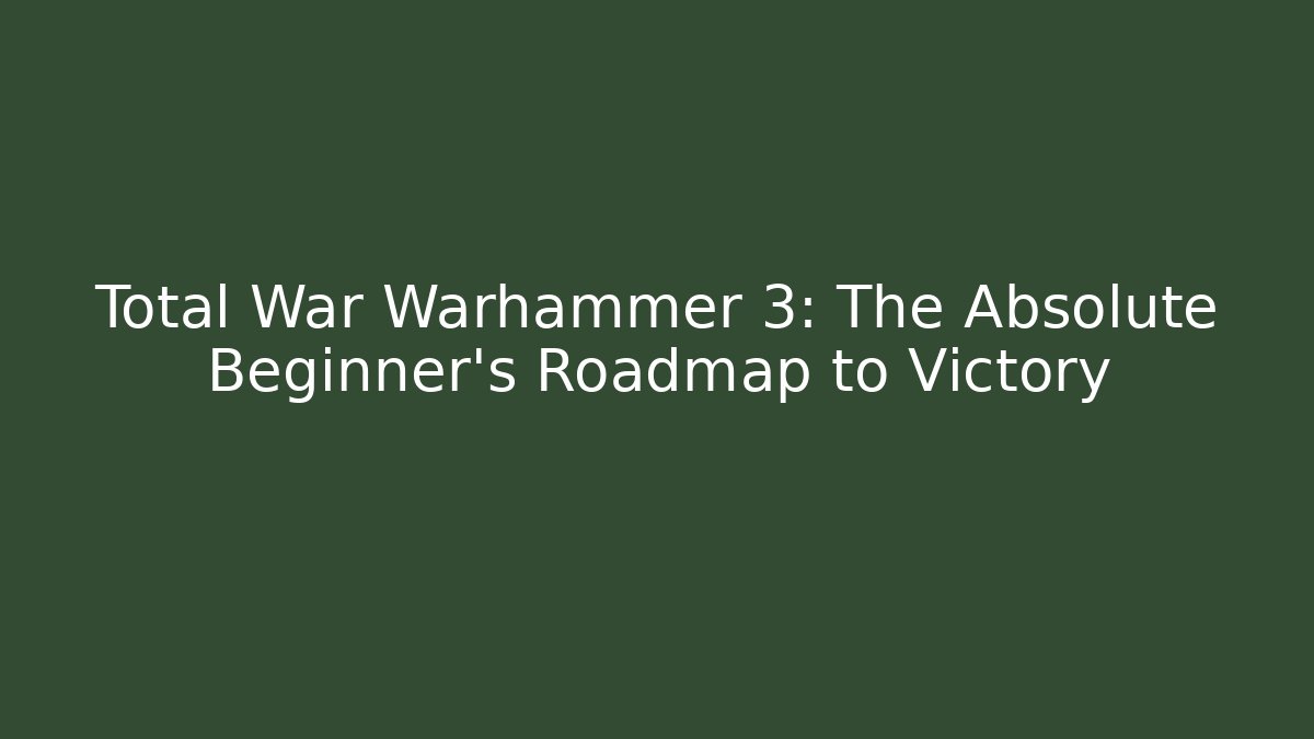 Total War Warhammer 3: The Absolute Beginner’s Roadmap to Victory