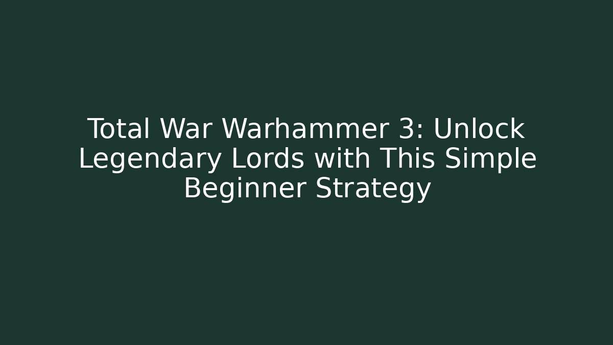 Total War Warhammer 3: Unlock Legendary Lords with This Simple Beginner Strategy